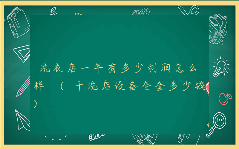 洗衣店一年有多少利润怎么样 (干洗店设备全套多少钱)